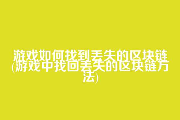 游戏如何找到丢失的区块链(游戏中找回丢失的区块链方法)