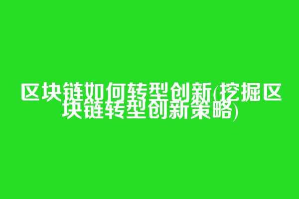 区块链如何转型创新(挖掘区块链转型创新策略)