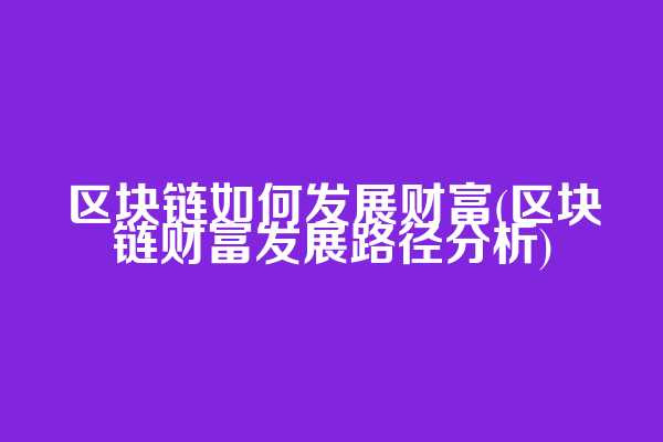 区块链如何发展财富(区块链财富发展路径分析)
