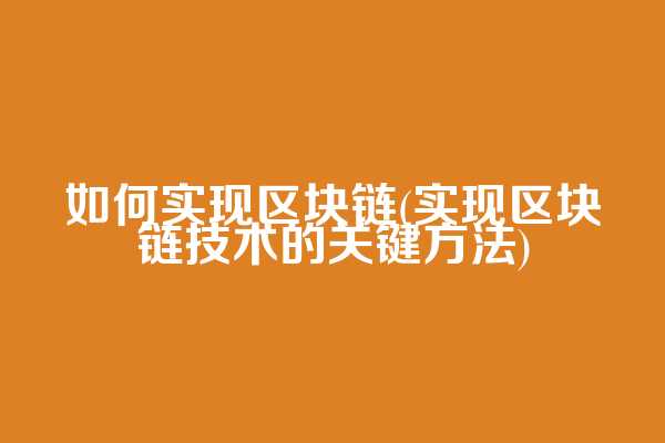 如何实现区块链(实现区块链技术的关键方法)