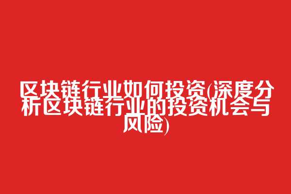 区块链行业如何投资(深度分析区块链行业的投资机会与风险)  第1张