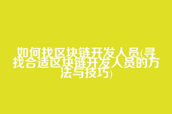 如何找区块链开发人员(寻找合适区块链开发人员的方法与技巧)