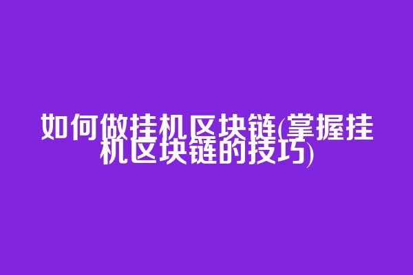 如何做挂机区块链(掌握挂机区块链的技巧)