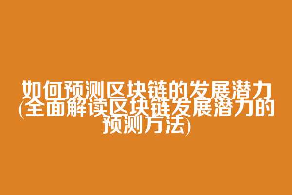 如何预测区块链的发展潜力(全面解读区块链发展潜力的预测方法)
