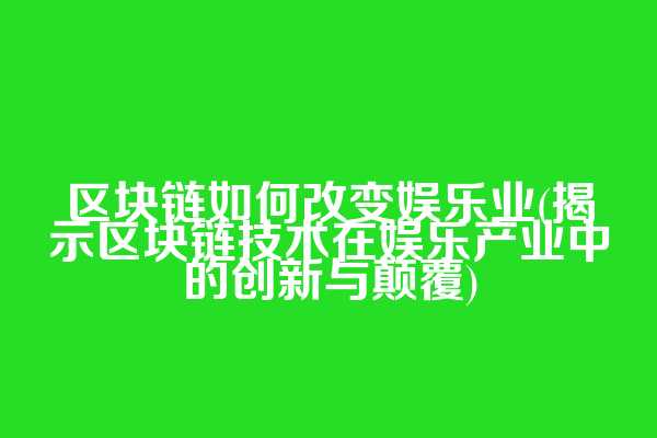区块链如何改变娱乐业(揭示区块链技术在娱乐产业中的创新与颠覆)