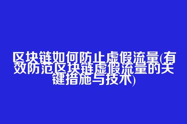 区块链如何防止虚假流量(有效防范区块链虚假流量的关键措施与技术)  第1张