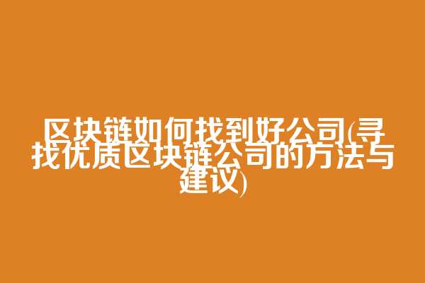 区块链如何找到好公司(寻找优质区块链公司的方法与建议)