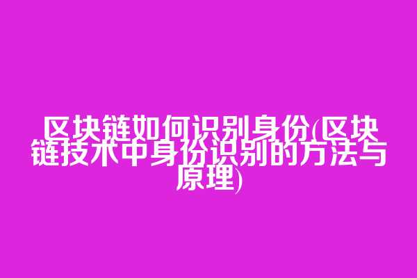 区块链如何识别身份(区块链技术中身份识别的方法与原理)