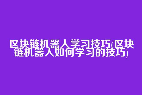 区块链机器人学习技巧(区块链机器人如何学习的技巧)
