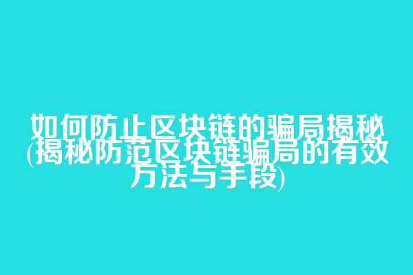 如何防止区块链的骗局揭秘(揭秘防范区块链骗局的有效方法与手段)