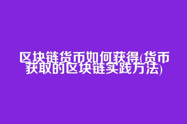 区块链货币如何获得(货币获取的区块链实践方法)