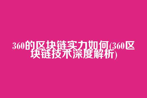 360的区块链实力如何(360区块链技术深度解析)