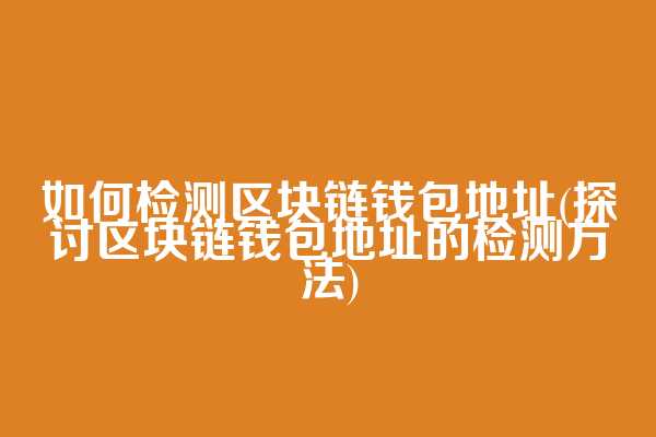 如何检测区块链钱包地址(探讨区块链钱包地址的检测方法)