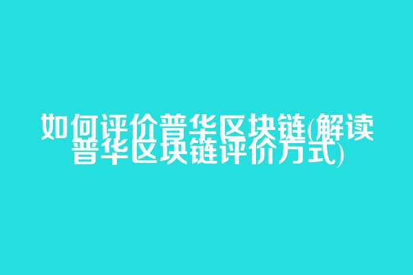 如何评价普华区块链(解读普华区块链评价方式)