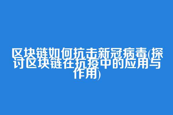区块链如何抗击新冠病毒(探讨区块链在抗疫中的应用与作用)
