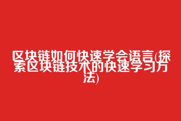 区块链如何快速学会语言(探索区块链技术的快速学习方法)