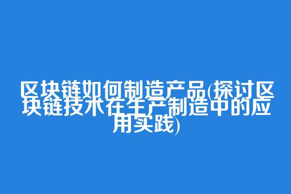 区块链如何制造产品(探讨区块链技术在生产制造中的应用实践)