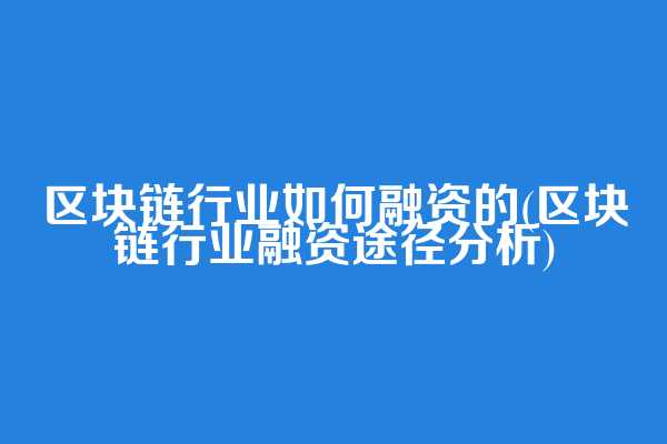 区块链行业如何融资的(区块链行业融资途径分析)