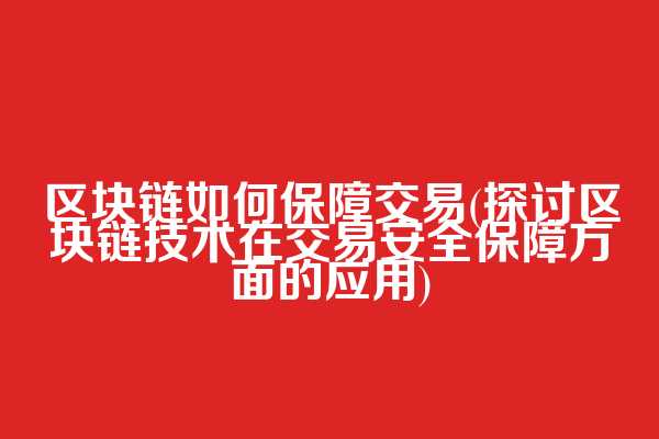 区块链如何保障交易(探讨区块链技术在交易安全保障方面的应用)