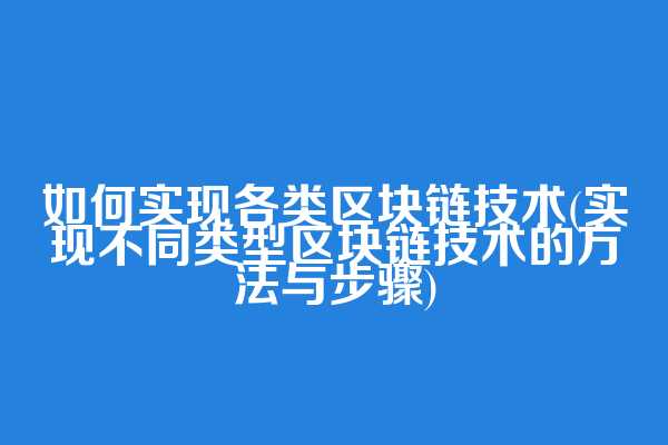 如何实现各类区块链技术(实现不同类型区块链技术的方法与步骤)