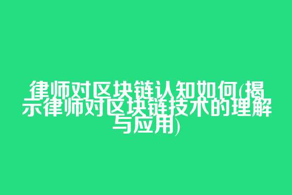 律师对区块链认知如何(揭示律师对区块链技术的理解与应用)  第1张