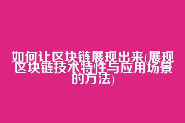 如何让区块链展现出来(展现区块链技术特性与应用场景的方法)