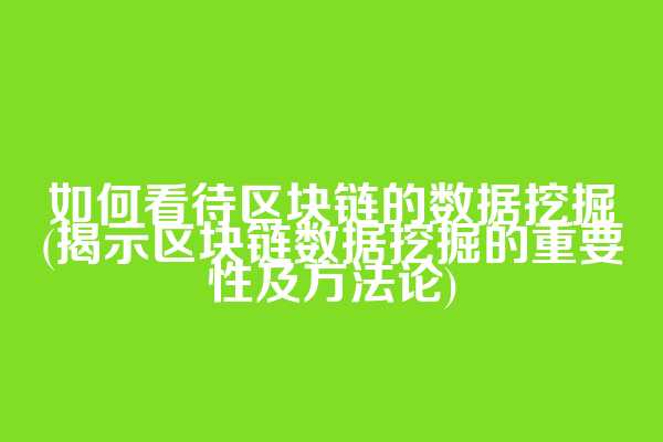 如何看待区块链的数据挖掘(揭示区块链数据挖掘的重要性及方法论)