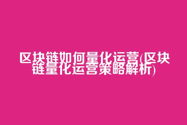 区块链如何量化运营(区块链量化运营策略解析)
