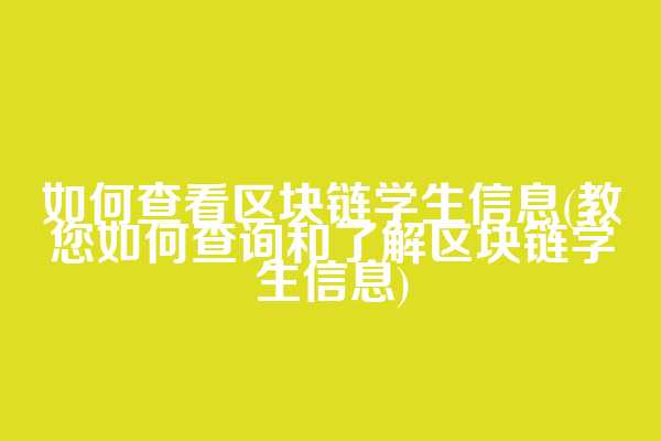 如何查看区块链学生信息(教您如何查询和了解区块链学生信息)