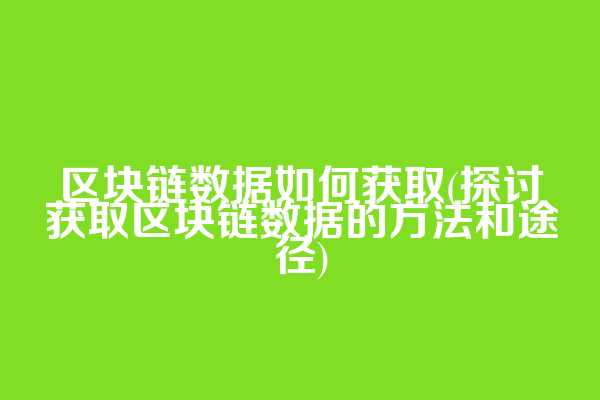 区块链数据如何获取(探讨获取区块链数据的方法和途径)