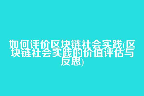 如何评价区块链社会实践(区块链社会实践的价值评估与反思)