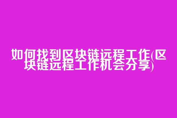 如何找到区块链远程工作(区块链远程工作机会分享)