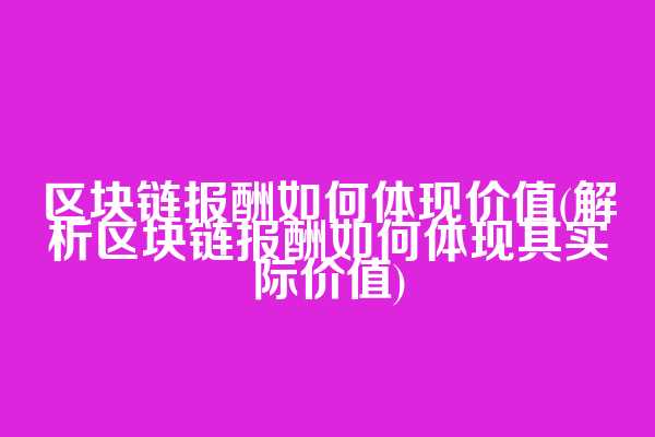 区块链报酬如何体现价值(解析区块链报酬如何体现其实际价值)