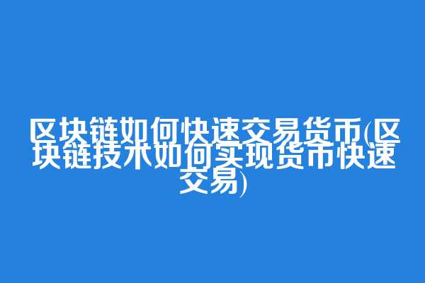 区块链如何快速交易货币(区块链技术如何实现货币快速交易)