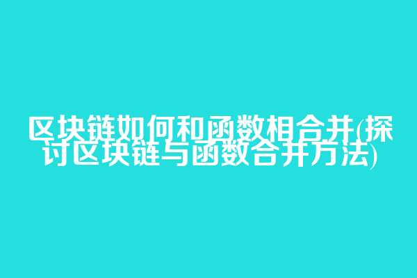 区块链如何和函数相合并(探讨区块链与函数合并方法)