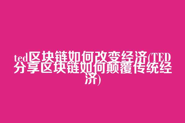 ted区块链如何改变经济(TED分享区块链如何颠覆传统经济)