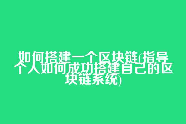 如何搭建一个区块链(指导个人如何成功搭建自己的区块链系统)
