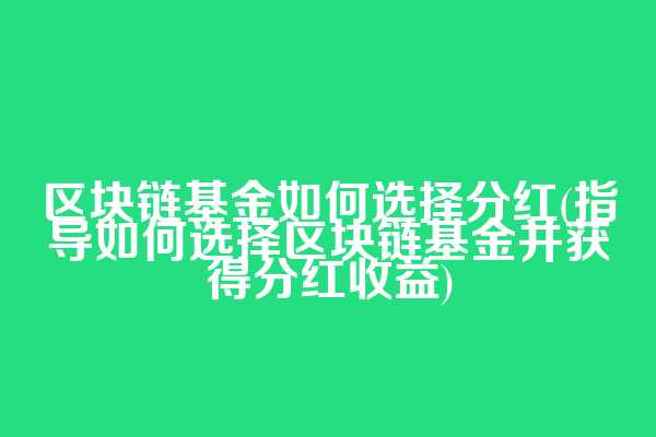 区块链基金如何选择分红(指导如何选择区块链基金并获得分红收益)