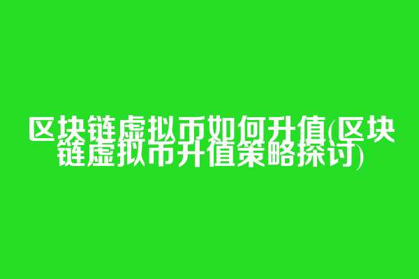 区块链虚拟币如何升值(区块链虚拟币升值策略探讨)  第1张