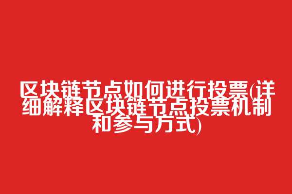 区块链节点如何进行投票(详细解释区块链节点投票机制和参与方式)