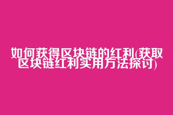 如何获得区块链的红利(获取区块链红利实用方法探讨)