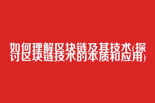 如何理解区块链及其技术(探讨区块链技术的本质和应用)