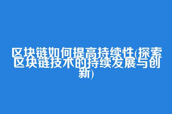 区块链如何提高持续性(探索区块链技术的持续发展与创新)