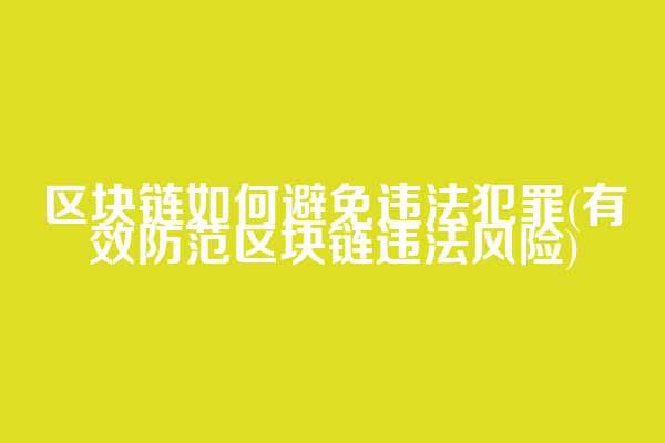 区块链如何避免违法犯罪(有效防范区块链违法风险)