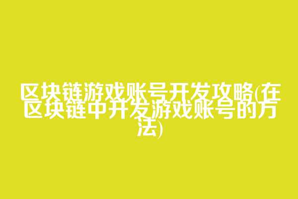 区块链游戏账号开发攻略(在区块链中开发游戏账号的方法)