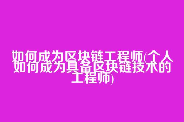 如何成为区块链工程师(个人如何成为具备区块链技术的工程师)