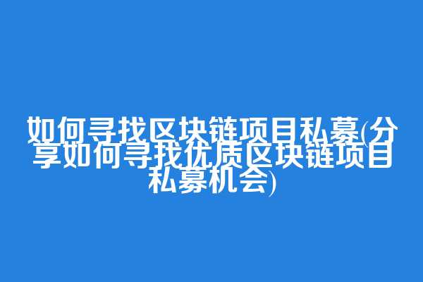 如何寻找区块链项目私募(分享如何寻找优质区块链项目私募机会)