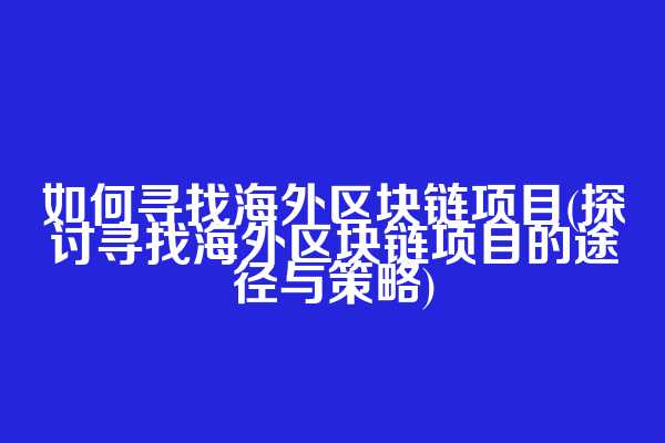 如何寻找海外区块链项目(探讨寻找海外区块链项目的途径与策略)