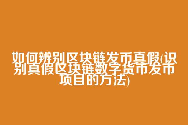 如何辨别区块链发币真假(识别真假区块链数字货币发币项目的方法)