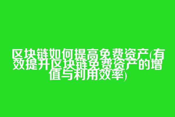 区块链如何提高免费资产(有效提升区块链免费资产的增值与利用效率)